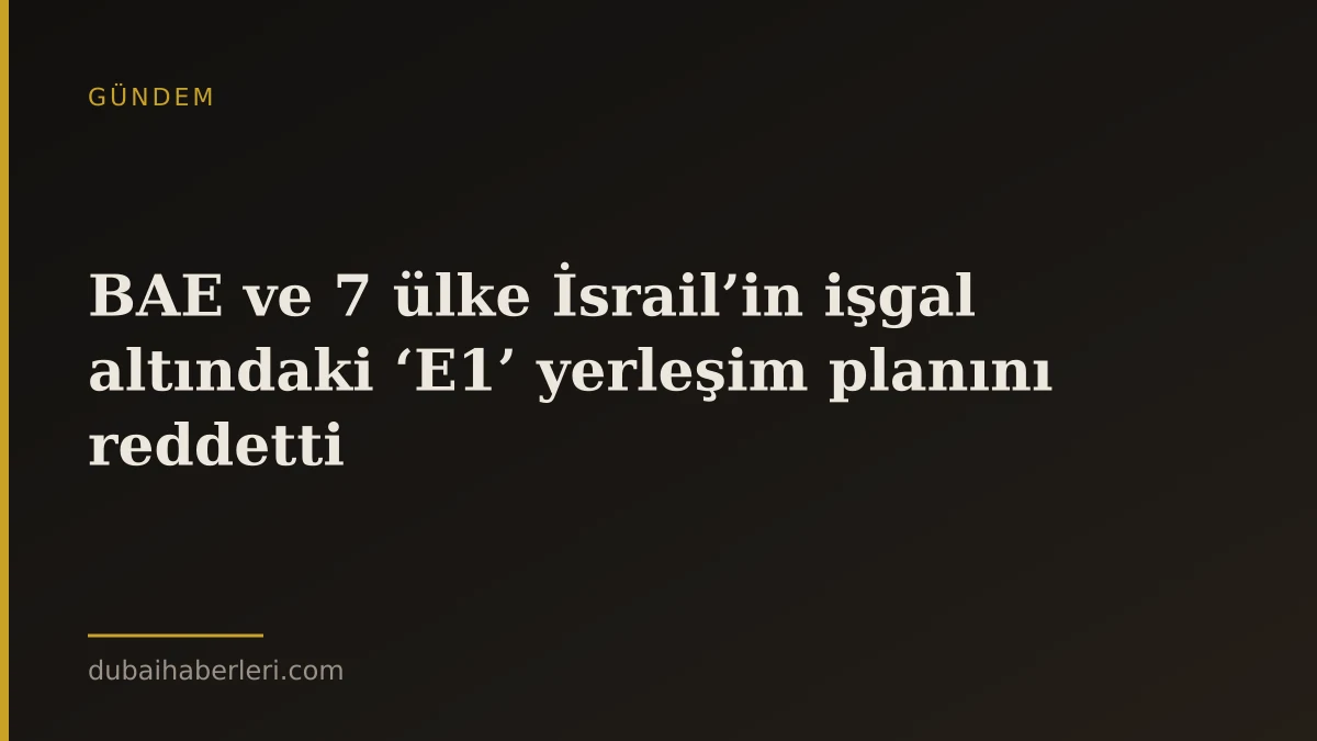 BAE ve 7 ülke İsrail’in işgal altındaki ‘E1’ yerleşim planını reddetti