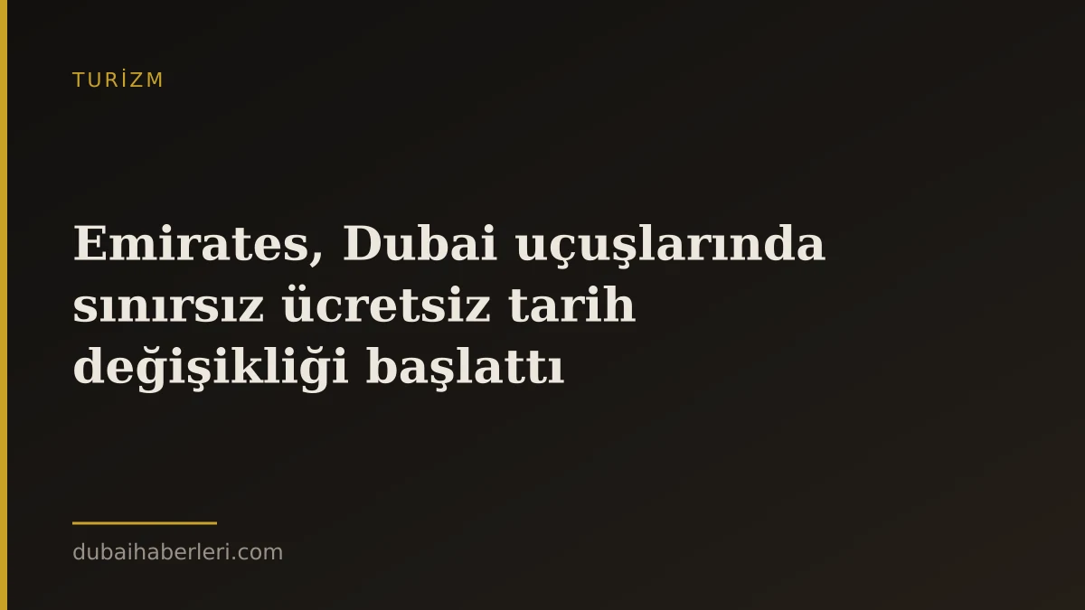 Emirates, Dubai uçuşlarında sınırsız ücretsiz tarih değişikliği başlattı