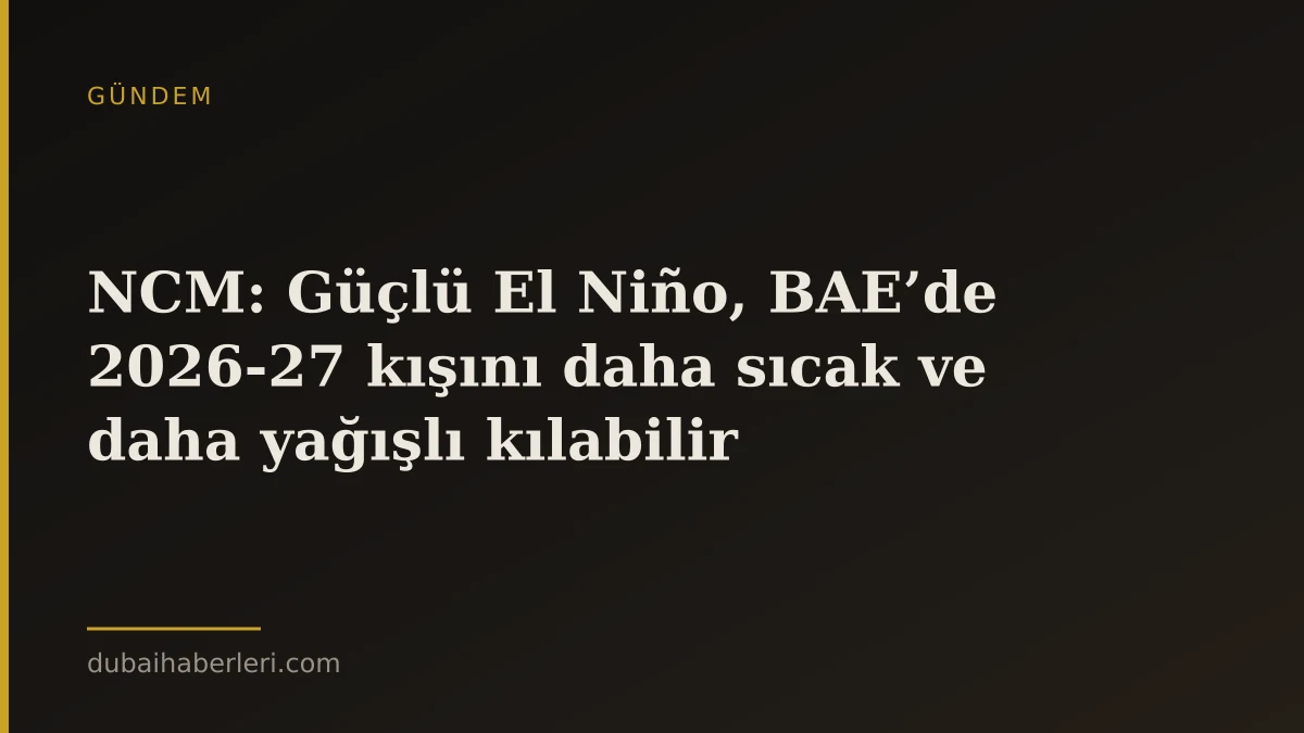 NCM: Güçlü El Niño, BAE’de 2026-27 kışını daha sıcak ve daha yağışlı kılabilir