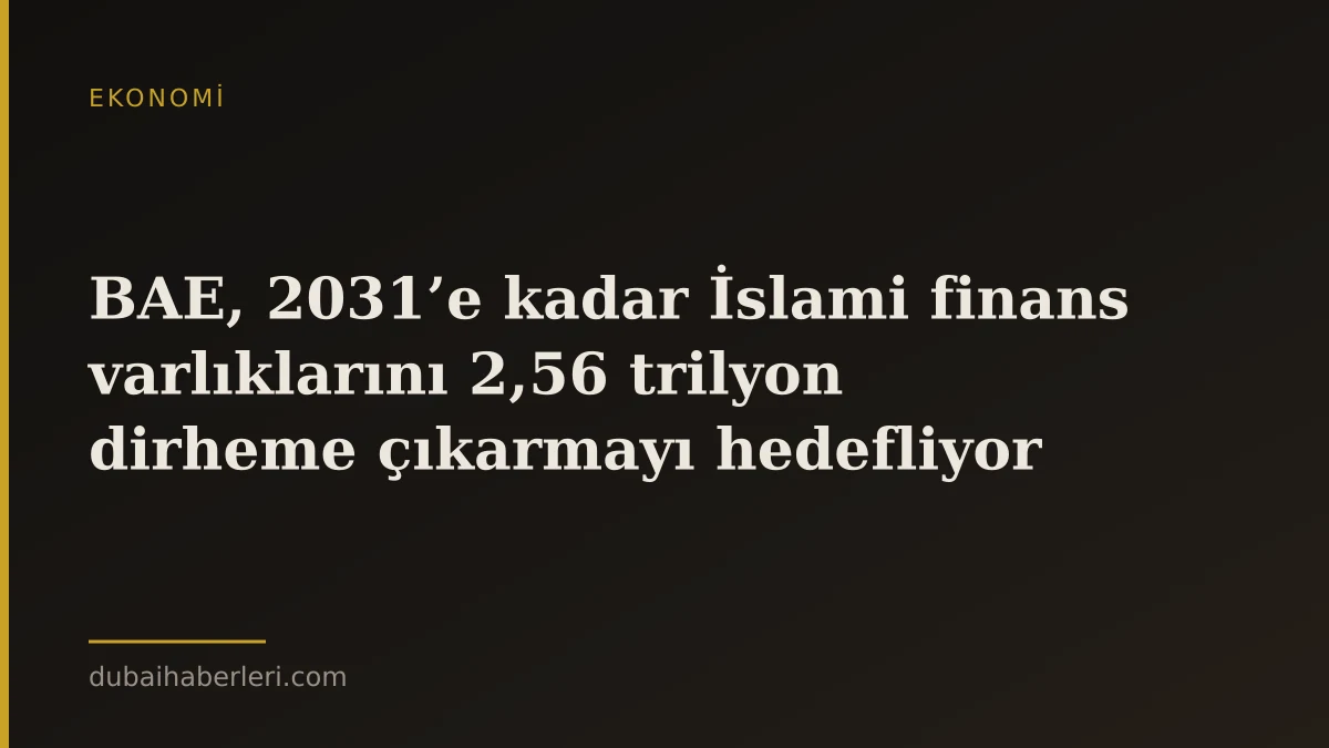 BAE, 2031’e kadar İslami finans varlıklarını 2,56 trilyon dirheme çıkarmayı hedefliyor
