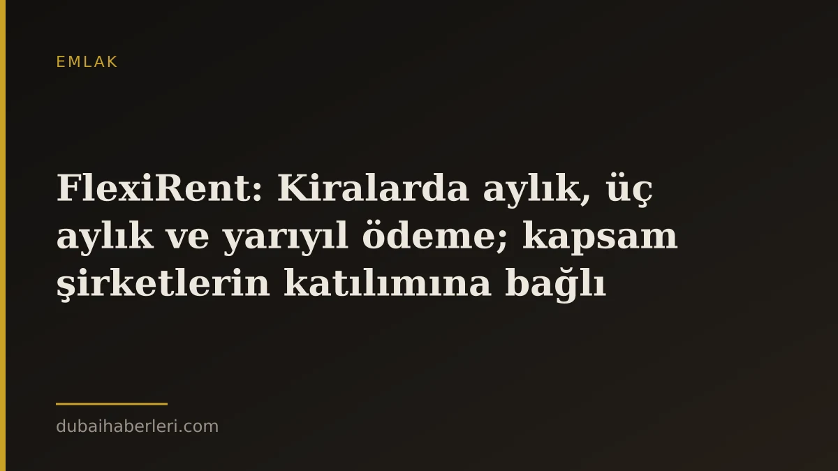 FlexiRent: Kiralarda aylık, üç aylık ve yarıyıl ödeme; kapsam şirketlerin katılımına bağlı