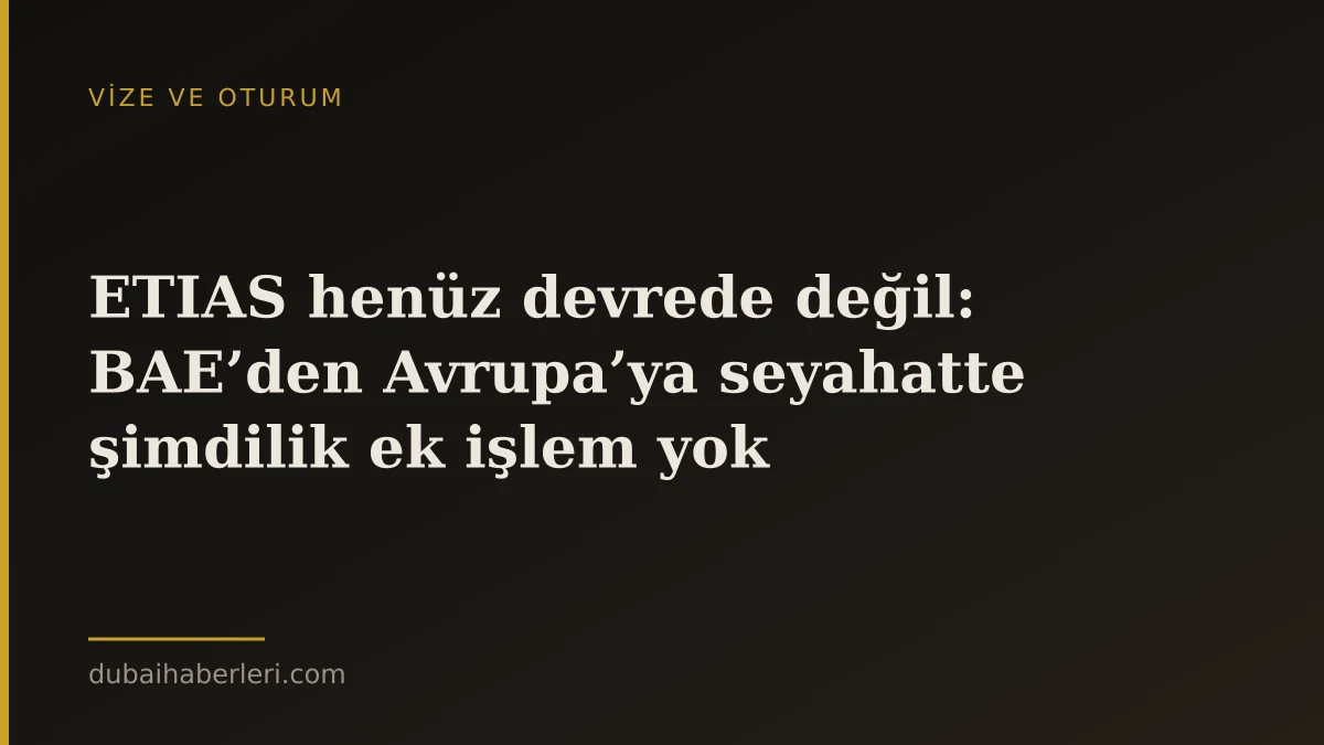 ETIAS henüz devrede değil: BAE’den Avrupa’ya seyahatte şimdilik ek işlem yok