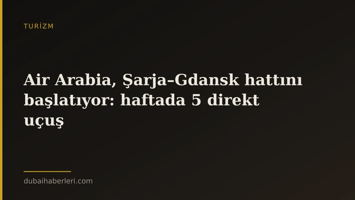 Air Arabia, Şarja–Gdansk hattını başlatıyor: haftada 5 direkt uçuş