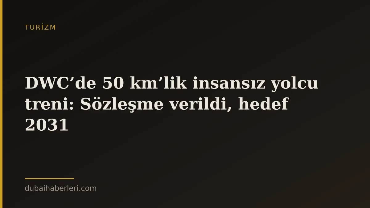 DWC’de 50 km’lik insansız yolcu treni: Sözleşme verildi, hedef 2031