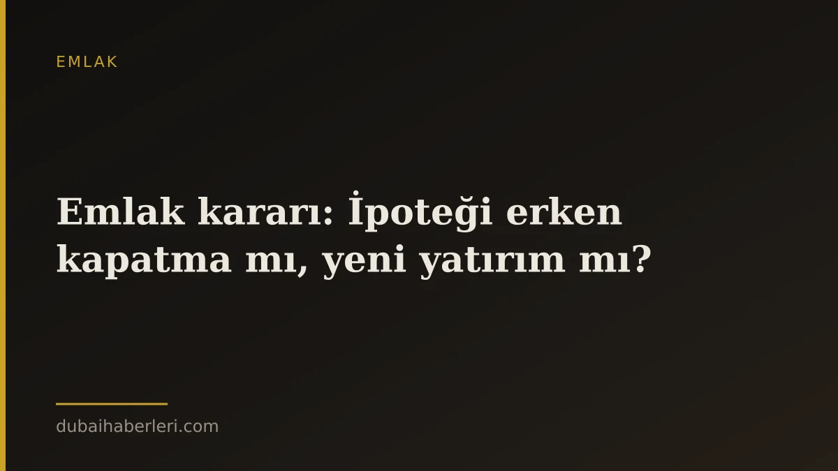 Emlak kararı: İpoteği erken kapatma mı, yeni yatırım mı?