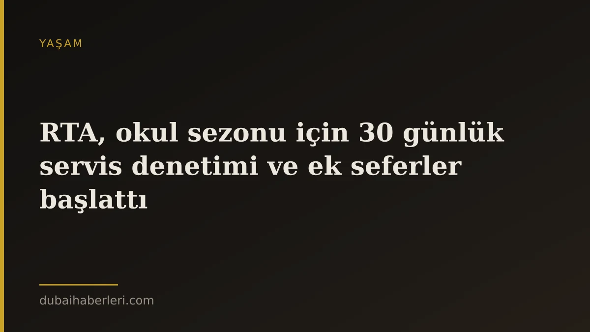 RTA, okul sezonu için 30 günlük servis denetimi ve ek seferler başlattı