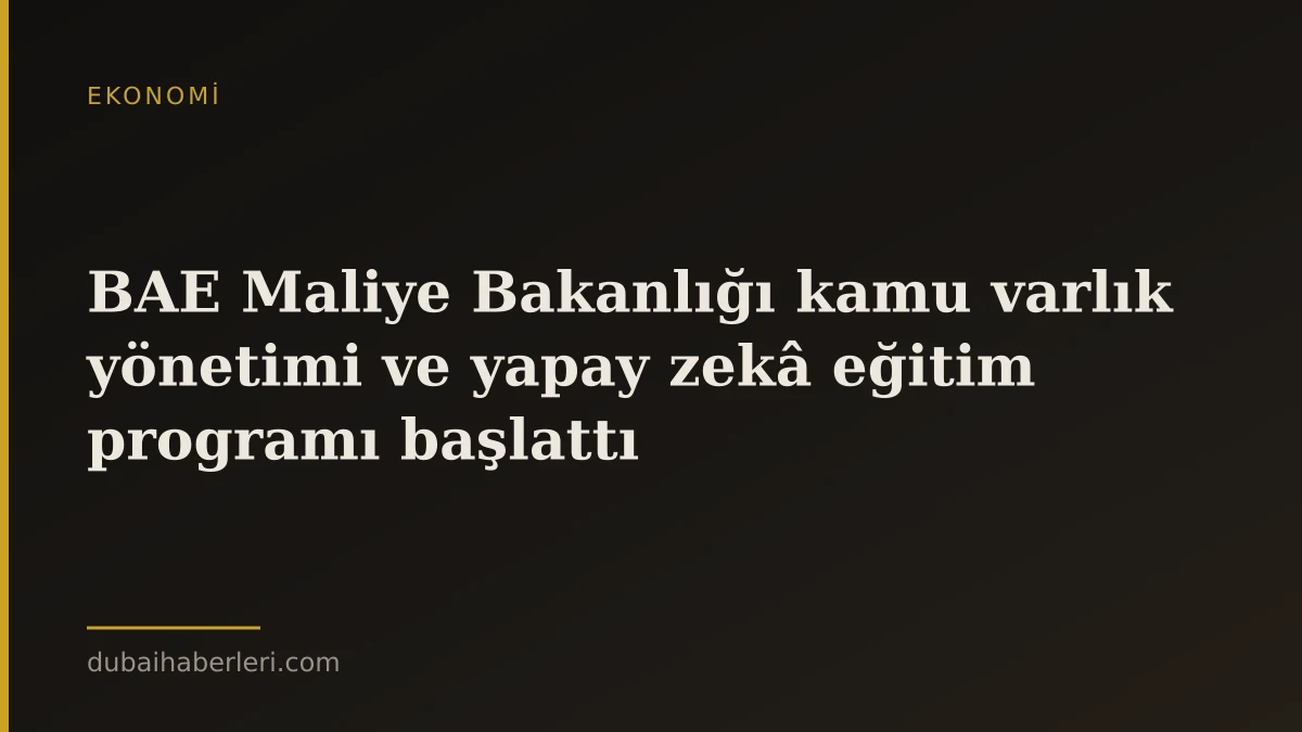 BAE Maliye Bakanlığı kamu varlık yönetimi ve yapay zekâ eğitim programı başlattı