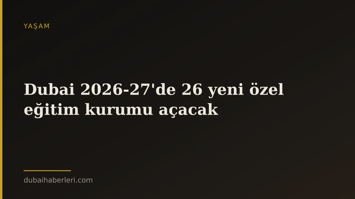 Dubai 2026-27'de 26 yeni özel eğitim kurumu açacak